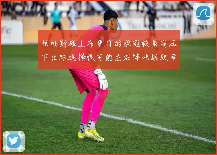 帕福斯碰上布鲁日的欧冠较量高压下出球选择很可能左右阵地战效率