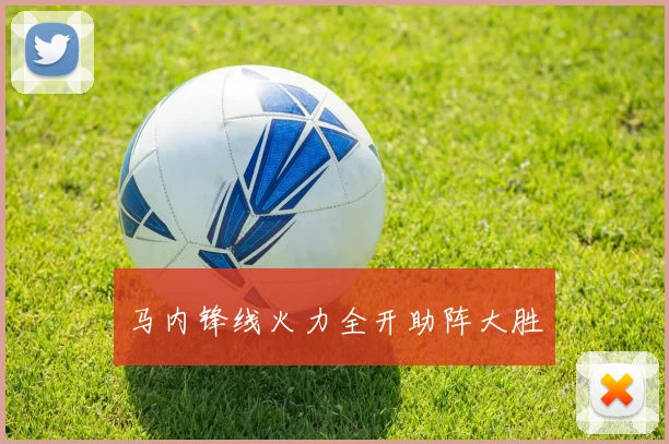 马内锋线火力全开助阵大胜