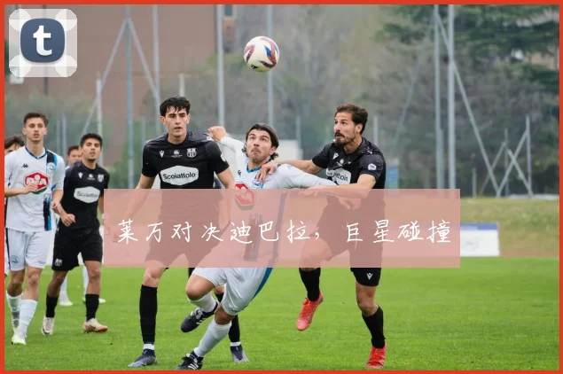 莱万对决迪巴拉，巨星碰撞