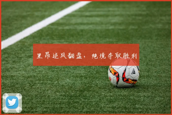 里昂逆风翻盘，绝境夺取胜利