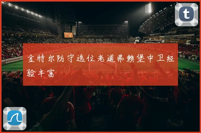 金特尔防守选位老道弗赖堡中卫经验丰富