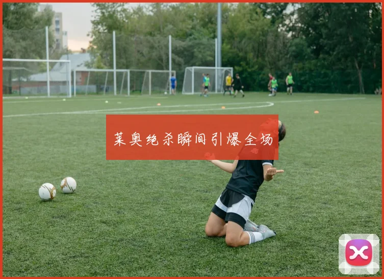 莱奥绝杀瞬间引爆全场