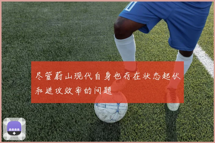 尽管蔚山现代自身也存在状态起伏和进攻效率的问题