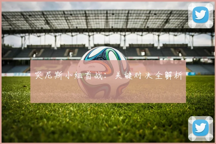 突尼斯小组首战：关键对决全解析