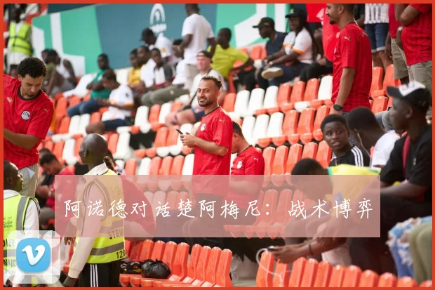 阿诺德对话楚阿梅尼：战术博弈
