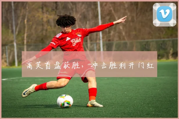 高芙首盘获胜，冲击胜利开门红