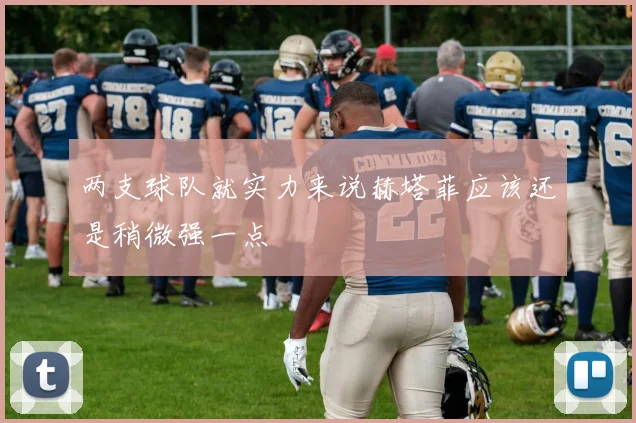 两支球队就实力来说赫塔菲应该还是稍微强一点