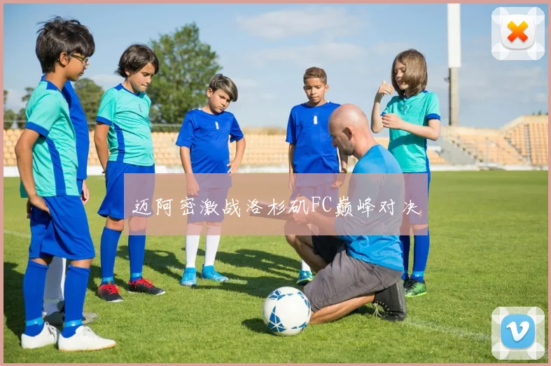 迈阿密激战洛杉矶FC巅峰对决
