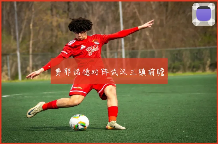 费耶诺德对阵武汉三镇前瞻