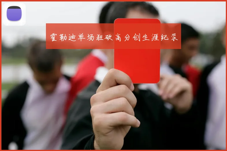 霍勒迪单场狂砍高分创生涯纪录
