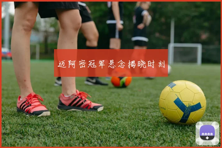 迈阿密冠军悬念揭晓时刻