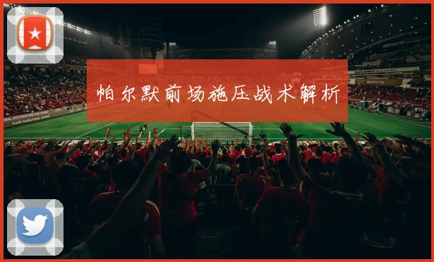 帕尔默前场施压战术解析