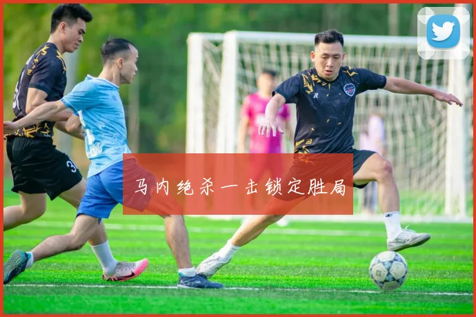马内绝杀一击锁定胜局