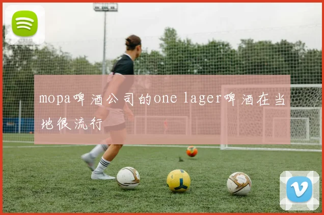 mopa啤酒公司的one lager啤酒在当地很流行