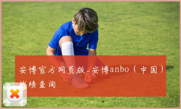 安博官方网页版_安博anbo（中国）战绩查询