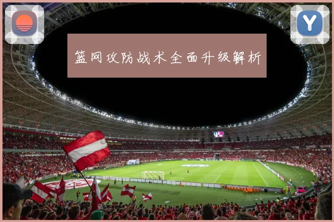 篮网攻防战术全面升级解析