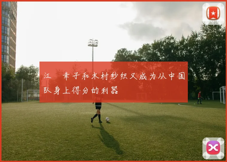 江畑幸子和木村纱织又成为从中国队身上得分的利器
