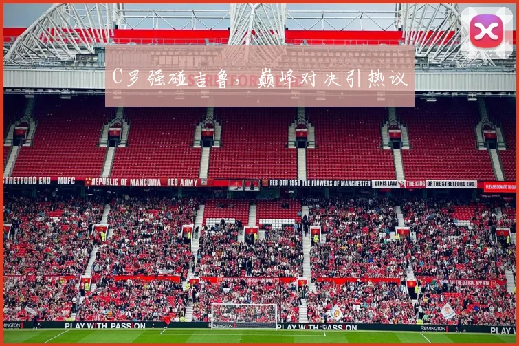 C罗强碰吉鲁，巅峰对决引热议