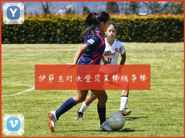 伊萨克对决登贝莱锋线争锋