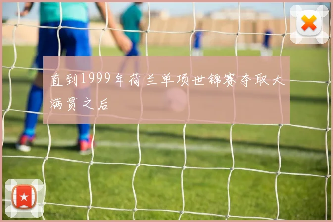 直到1999年荷兰单项世锦赛夺取大满贯之后