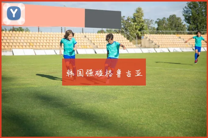 韩国强碰格鲁吉亚
