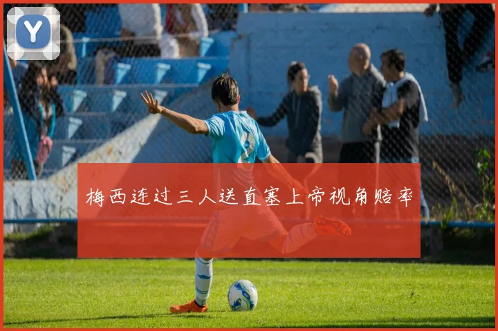 梅西连过三人送直塞上帝视角赔率