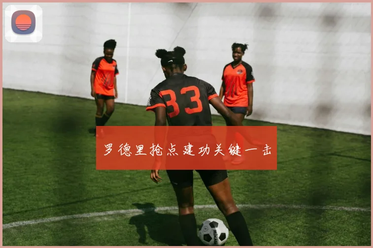 罗德里抢点建功关键一击