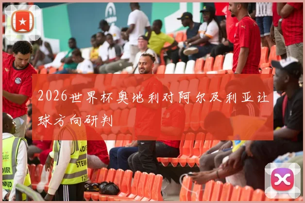 2026世界杯奥地利对阿尔及利亚让球方向研判