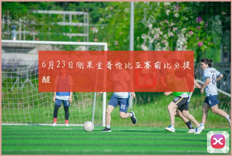 6月23日刚果金哥伦比亚赛前比分提醒