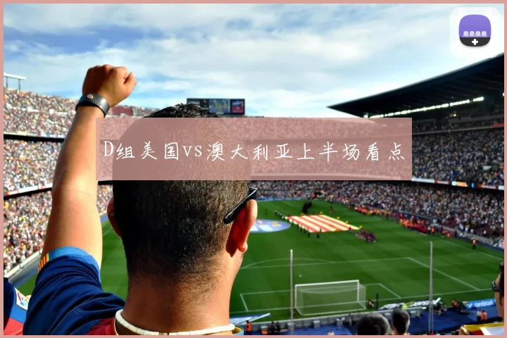 D组美国vs澳大利亚上半场看点