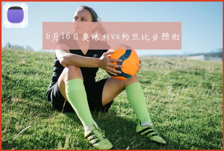 6月16日奥地利vs约旦比分预测