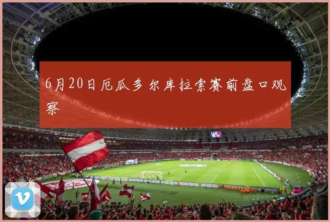 6月20日厄瓜多尔库拉索赛前盘口观察