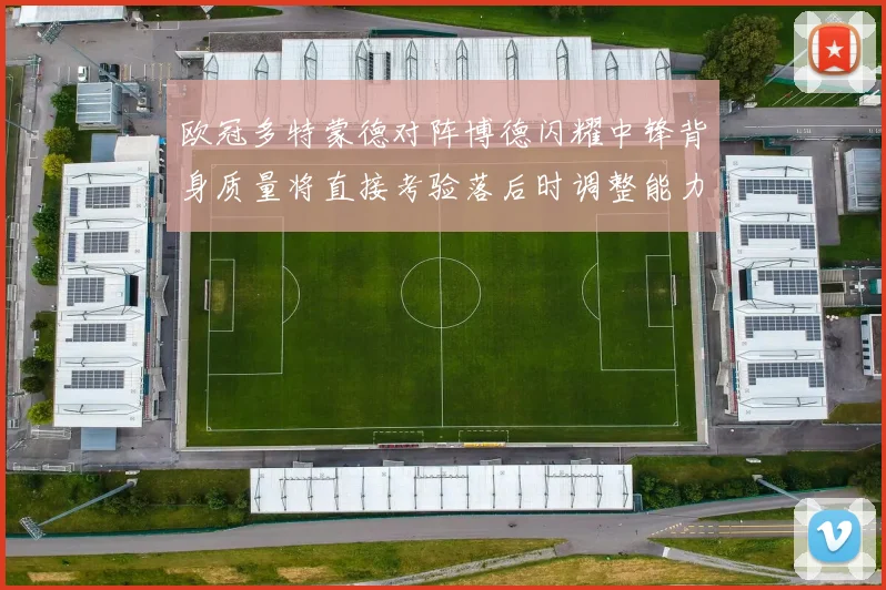 欧冠多特蒙德对阵博德闪耀中锋背身质量将直接考验落后时调整能力