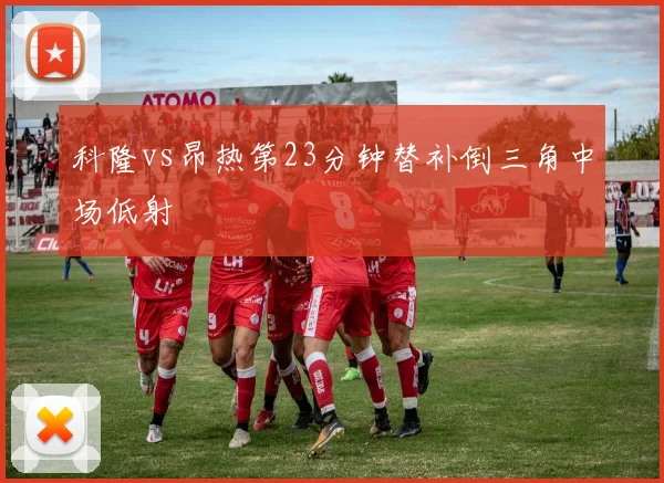 科隆vs昂热第23分钟替补倒三角中场低射